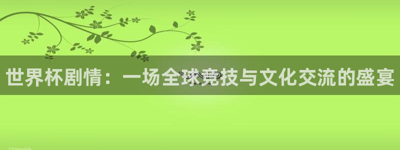 世界杯欧洲区预选赛赛程：世界杯剧情：一场全球竞技与文化交流的盛宴