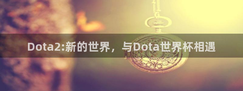 足球世预赛：Dota2:新的世界，与Dota世界杯相遇