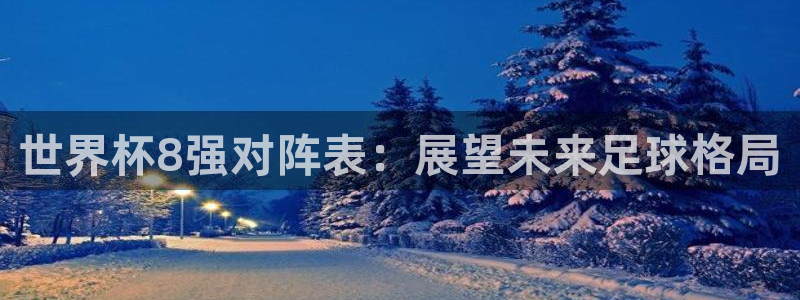 世界杯16强赛程表：世界杯8强对阵表：展望未来足球格局