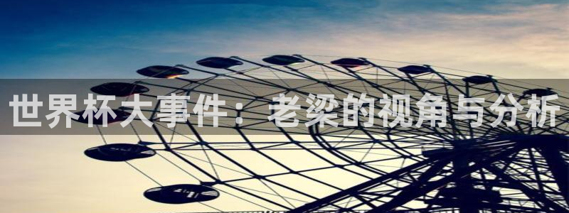 世界杯比赛赛程：世界杯大事件：老梁的视角与分析