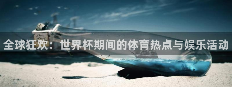 足球世界杯赛程：全球狂欢：世界杯期间的体育热点与娱乐活动