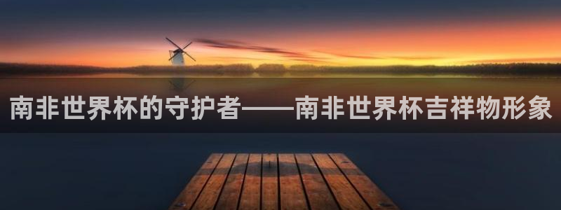 2026世界杯足球赛程时间表：南非世界杯的守护者——南非世界杯吉祥物形象